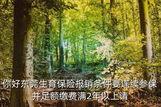 你好東莞生育保險(xiǎn)報(bào)銷條件要連續(xù)參保并足額繳費(fèi)滿2年以上請