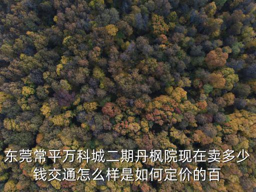 東莞常平萬科城命案，東莞萬科城新里程房子值不值得買怎么樣現在適合入手嗎