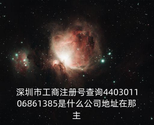 深圳市工商注冊號查詢440301106861385是什么公司地址在那主