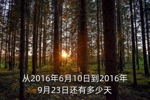 從2016年6月10日到2016年9月23日還有多少天