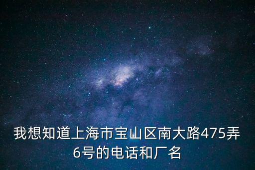 我想知道上海市寶山區(qū)南大路475弄6號(hào)的電話和廠名