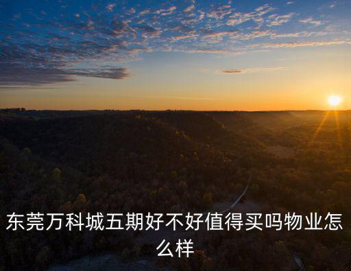 東莞萬科城五期好不好值得買嗎物業怎么樣