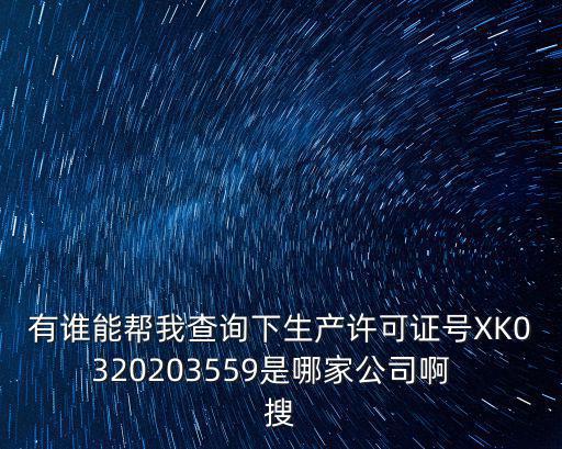 有誰能幫我查詢下生產(chǎn)許可證號XK0320203559是哪家公司啊  搜