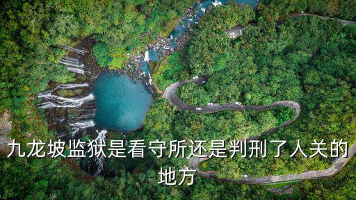 九龍坡監(jiān)獄是看守所還是判刑了人關(guān)的地方