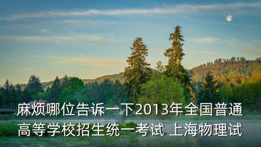 麻煩哪位告訴一下2013年全國普通高等學校招生統一考試 上海物理試