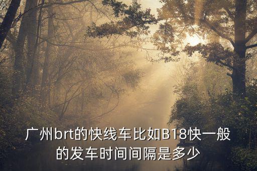 廣州brt的快線車比如B18快一般的發車時間間隔是多少
