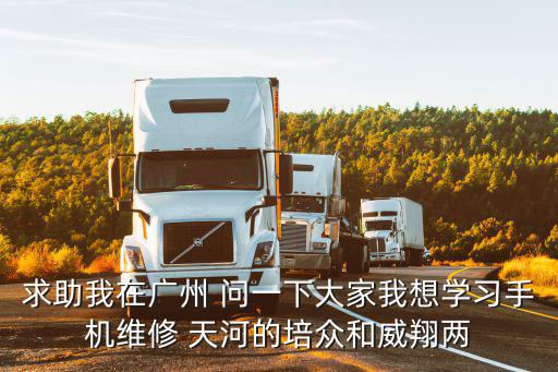 求助我在廣州 問一下大家我想學(xué)習(xí)手機(jī)維修 天河的培眾和威翔兩