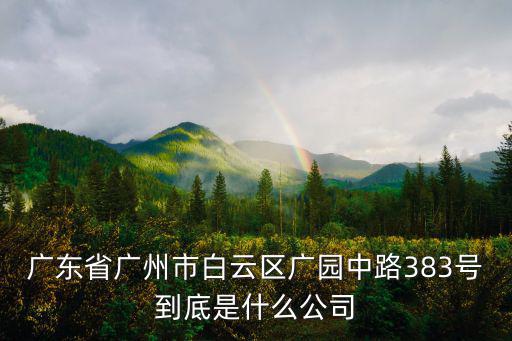 廣東省廣州市白云區(qū)廣園中路383號到底是什么公司