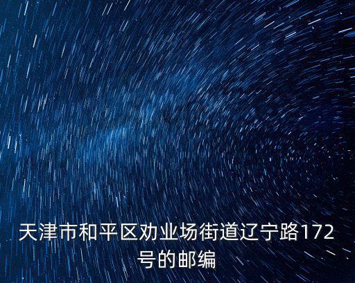 天津市和平區(qū)勸業(yè)場街道遼寧路172號的郵編