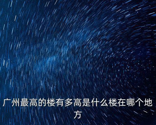 廣州最高的樓有多高是什么樓在哪個地方