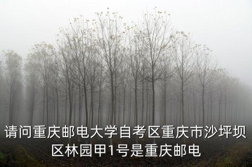重慶市沙坪壩區(qū)歌樂山林園甲1號，請問重慶郵電大學自考區(qū)重慶市沙坪壩區(qū)林園甲1號是重慶郵電