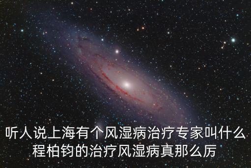聽人說上海有個風濕病治療專家叫什么程柏鈞的治療風濕病真那么厲