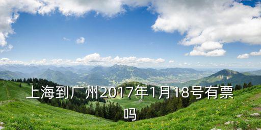上海到廣州2017年1月18號(hào)有票嗎