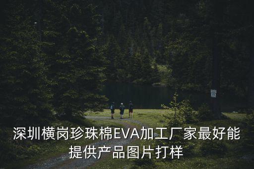 深圳市新嘉理包裝制品廠，深圳橫崗珍珠棉EVA加工廠家最好能提供產品圖片打樣