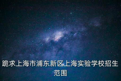跪求上海市浦東新區(qū)上海實驗學(xué)校招生范圍