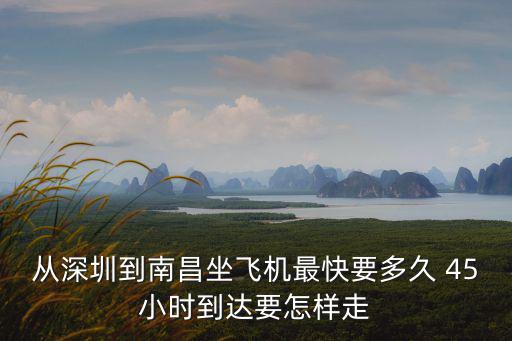 從深圳到南昌坐飛機(jī)最快要多久 45小時(shí)到達(dá)要怎樣走