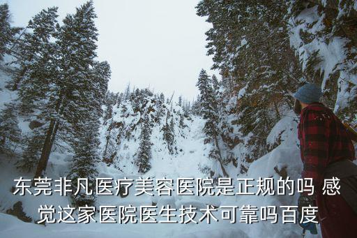 東莞非凡醫療美容醫院是正規的嗎 感覺這家醫院醫生技術可靠嗎百度