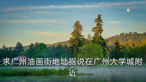 求廣州油畫街地址據(jù)說在廣州大學(xué)城附近