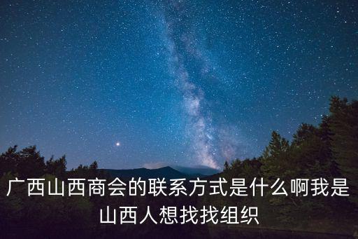 廣西山西商會的聯系方式是什么啊我是山西人想找找組織