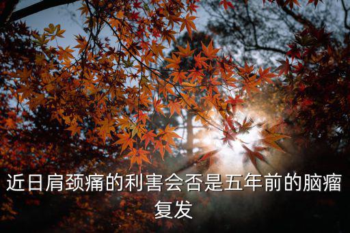 近日肩頸痛的利害會否是五年前的腦瘤復發