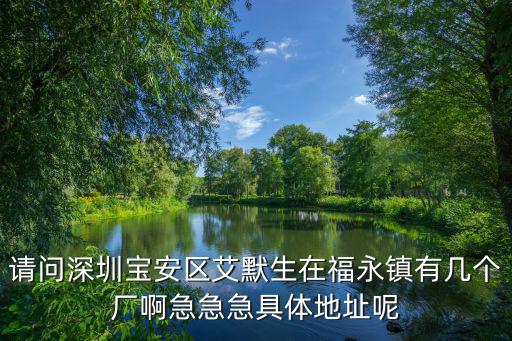 請問深圳寶安區艾默生在福永鎮有幾個廠啊急急急具體地址呢