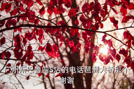 廣州斯巴魯四S店的電話琶洲大橋那個(gè)謝謝