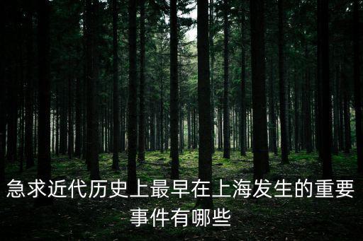 急求近代歷史上最早在上海發(fā)生的重要事件有哪些
