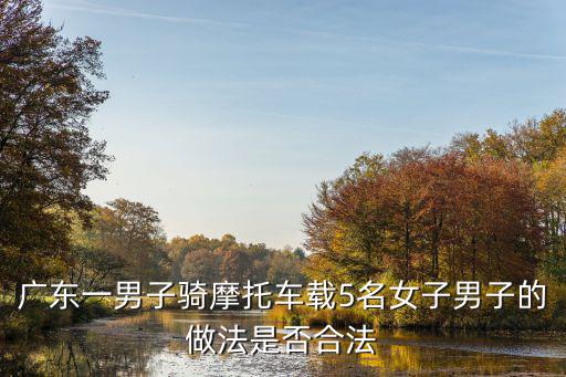 廣東一男子騎摩托車載5名女子男子的做法是否合法