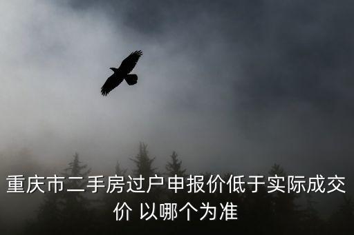 重慶市鼎尚源二手房，重慶市二手房過戶申報價低于實際成交價 以哪個為準