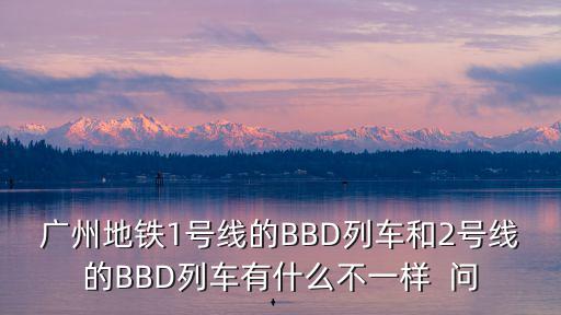 廣州地鐵1號線的BBD列車和2號線的BBD列車有什么不一樣  問