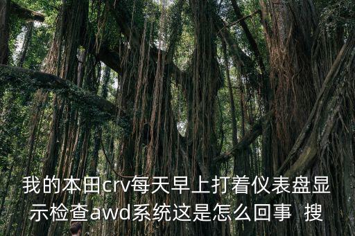 我的本田crv每天早上打著儀表盤顯示檢查awd系統(tǒng)這是怎么回事  搜