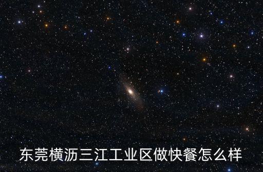 東莞橫瀝三江工業(yè)區(qū)做快餐怎么樣
