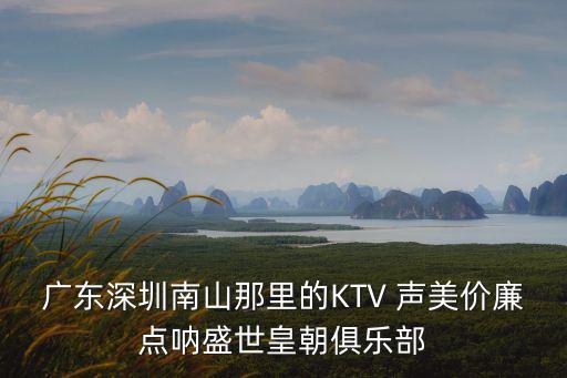 廣東深圳南山那里的KTV 聲美價(jià)廉點(diǎn)吶盛世皇朝俱樂部