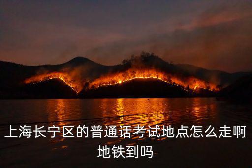 上海長寧區(qū)的普通話考試地點怎么走啊地鐵到嗎