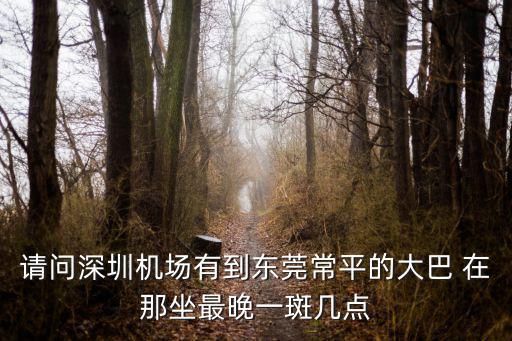 寶安機場到東莞汽車東站的大巴時刻表，1018號下午450到深圳寶安機場要怎么坐車去東莞東城區呢百度知