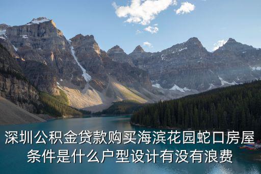 深圳公積金貸款購買海濱花園蛇口房屋條件是什么戶型設計有沒有浪費