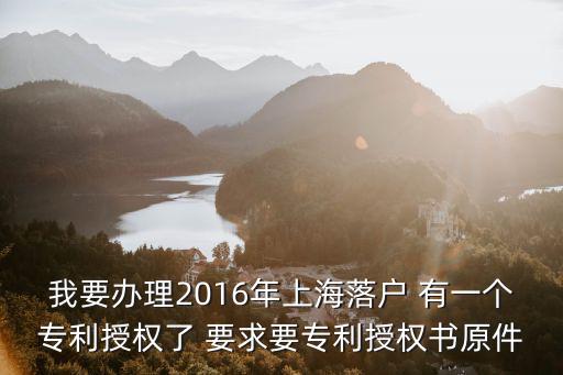 我要辦理2016年上海落戶 有一個專利授權了 要求要專利授權書原件