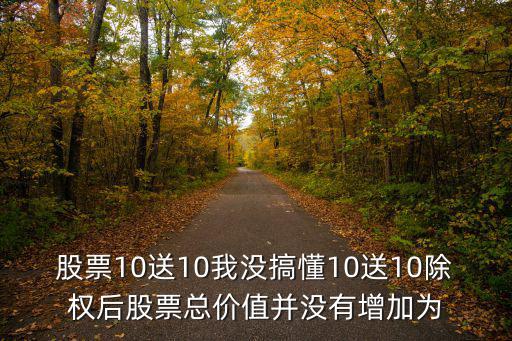 股票10送10我沒搞懂10送10除權后股票總價值并沒有增加為