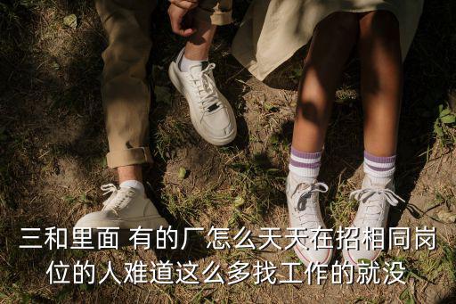 深圳市聯(lián)創(chuàng)三金電器有限公司，三和里面 有的廠怎么天天在招相同崗位的人難道這么多找工作的就沒