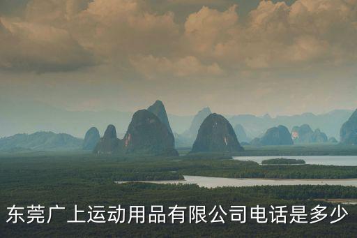 東莞廣上運動用品有限公司電話是多少