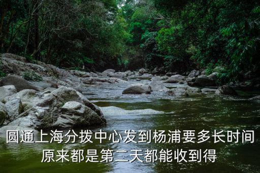 圓通上海分撥中心發(fā)到楊浦要多長時(shí)間原來都是第二天都能收到得