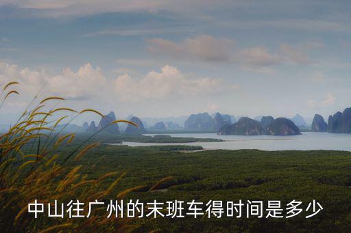 中山往廣州的末班車(chē)得時(shí)間是多少