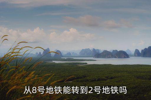 從8號(hào)地鐵能轉(zhuǎn)到2號(hào)地鐵嗎