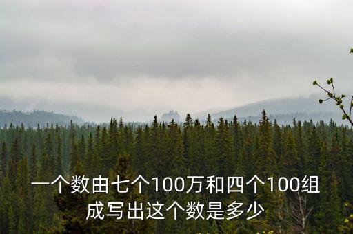 一個數由七個100萬和四個100組成寫出這個數是多少
