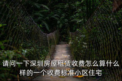 請(qǐng)問(wèn)一下深圳房屋租賃收費(fèi)怎么算什么樣的一個(gè)收費(fèi)標(biāo)準(zhǔn)小區(qū)住宅