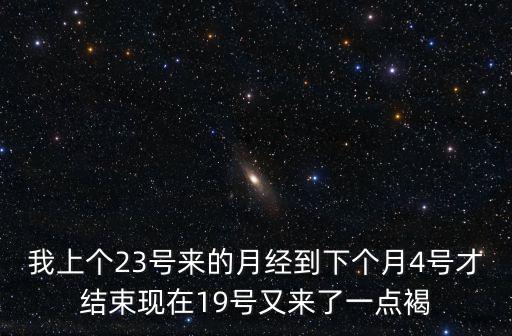 我上個23號來的月經(jīng)到下個月4號才結(jié)束現(xiàn)在19號又來了一點褐