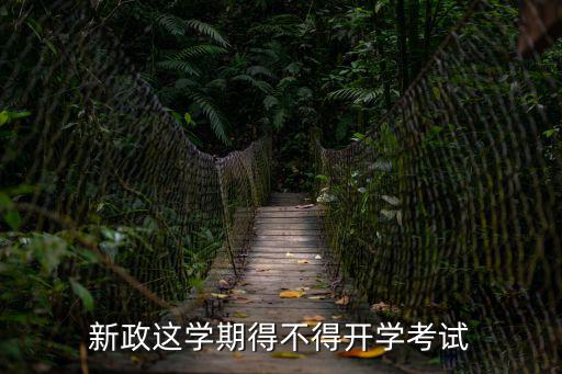 新政這學(xué)期得不得開(kāi)學(xué)考試