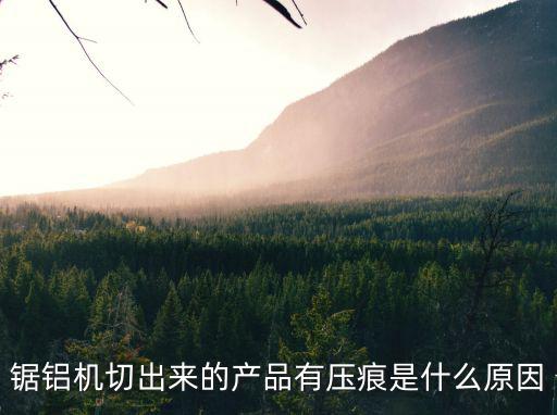 鋸鋁機切出來的產品有壓痕是什么原因