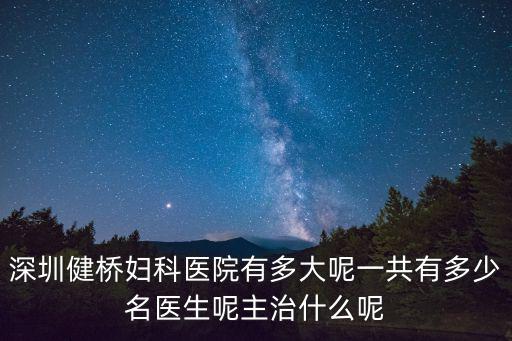 深圳健橋婦科醫院有多大呢一共有多少名醫生呢主治什么呢