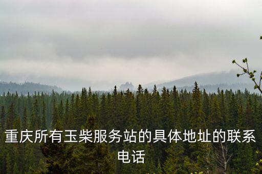 重慶所有玉柴服務站的具體地址的聯系電話
